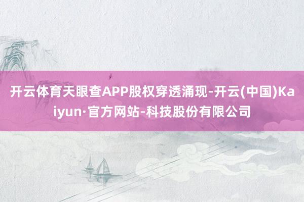 开云体育天眼查APP股权穿透涌现-开云(中国)Kaiyun·官方网站-科技股份有限公司