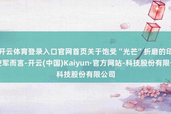 开云体育登录入口官网首页关于饱受“光芒”折磨的印度空军而言-开云(中国)Kaiyun·官方网站-科技股份有限公司