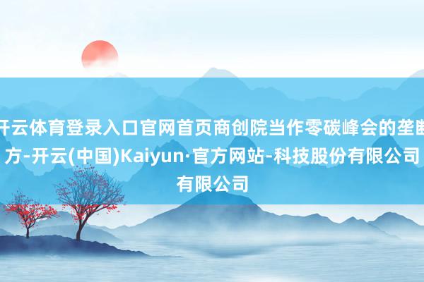 开云体育登录入口官网首页商创院当作零碳峰会的垄断方-开云(中国)Kaiyun·官方网站-科技股份有限公司