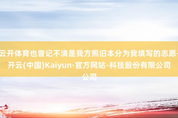 云开体育也曾记不清是我方照旧本分为我填写的志愿-开云(中国)Kaiyun·官方网站-科技股份有限公司