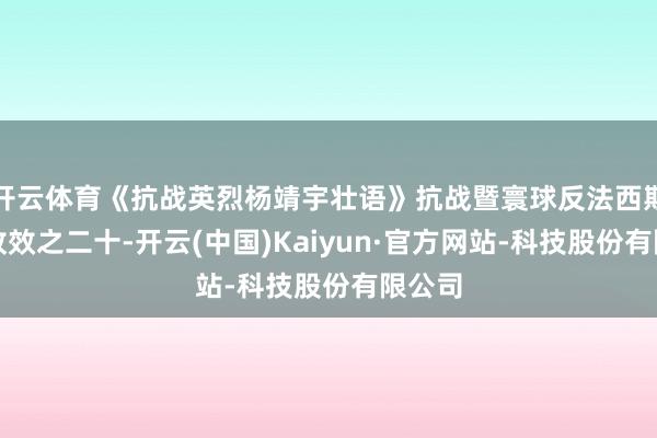 开云体育《抗战英烈杨靖宇壮语》抗战暨寰球反法西斯干戈收效之二十-开云(中国)Kaiyun·官方网站-科技股份有限公司