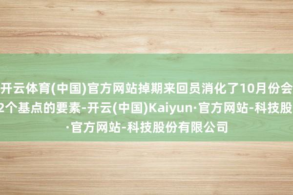开云体育(中国)官方网站掉期来回员消化了10月份会议将降息32个基点的要素-开云(中国)Kaiyun·官方网站-科技股份有限公司