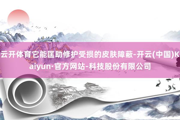 云开体育它能匡助修护受损的皮肤障蔽-开云(中国)Kaiyun·官方网站-科技股份有限公司