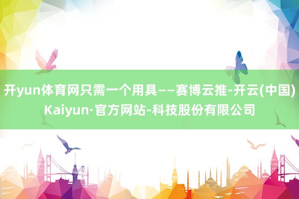 开yun体育网只需一个用具——赛博云推-开云(中国)Kaiyun·官方网站-科技股份有限公司