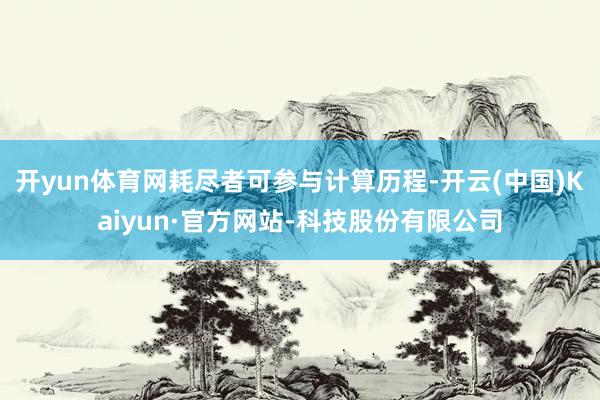 开yun体育网耗尽者可参与计算历程-开云(中国)Kaiyun·官方网站-科技股份有限公司