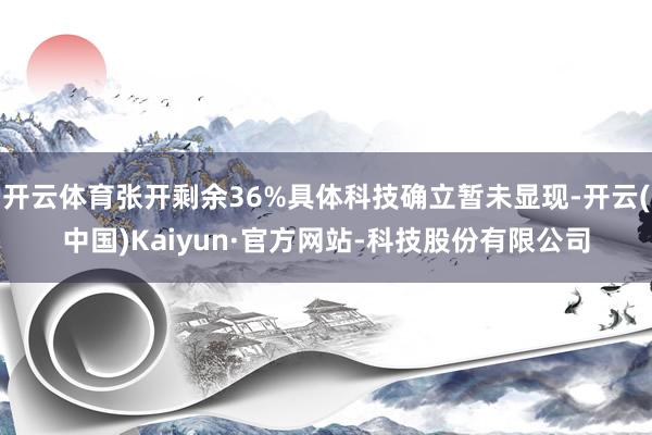 开云体育张开剩余36%具体科技确立暂未显现-开云(中国)Kaiyun·官方网站-科技股份有限公司