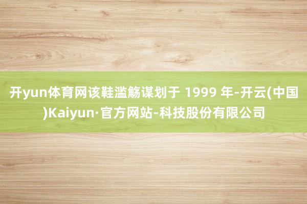 开yun体育网该鞋滥觞谋划于 1999 年-开云(中国)Kaiyun·官方网站-科技股份有限公司