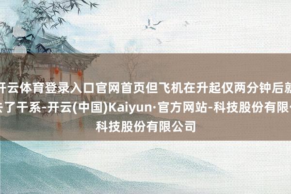 开云体育登录入口官网首页但飞机在升起仅两分钟后就失去了干系-开云(中国)Kaiyun·官方网站-科技股份有限公司