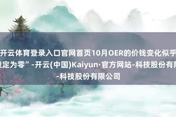 开云体育登录入口官网首页10月OER的价钱变化似乎被“设定为零”-开云(中国)Kaiyun·官方网站-科技股份有限公司